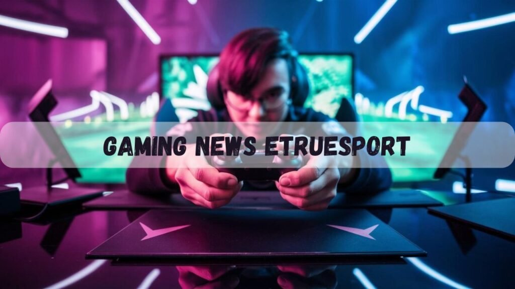 gaming news etruesport